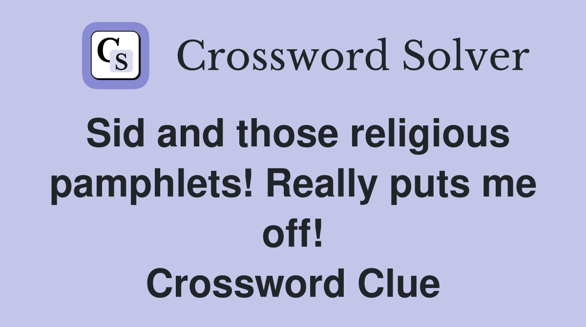 Sid and those religious pamphlets! Really puts me off! Crossword Clue